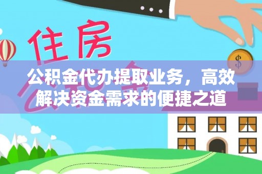 唐县公积金代办提取业务，高效解决资金需求的便捷之道