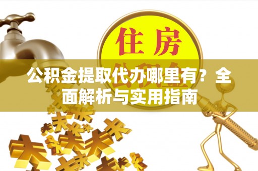 唐县公积金提取代办哪里有？全面解析与实用指南