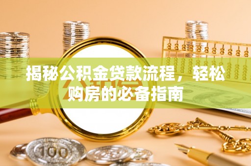 唐县揭秘公积金贷款流程，轻松购房的必备指南