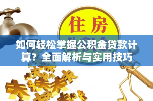 唐县如何轻松掌握公积金贷款计算？全面解析与实用技巧