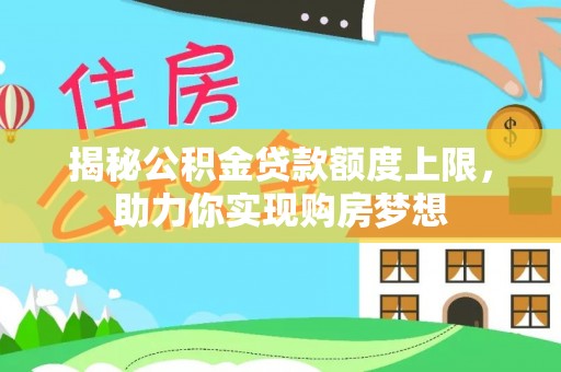 唐县揭秘公积金贷款额度上限，助力你实现购房梦想