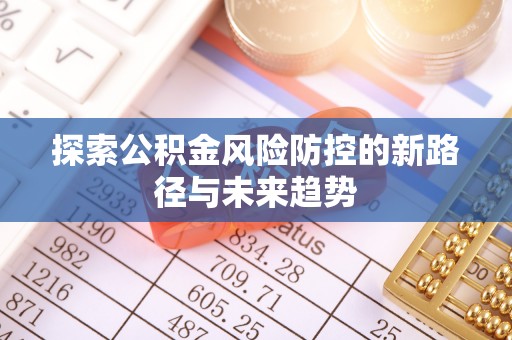 唐县探索公积金风险防控的新路径与未来趋势