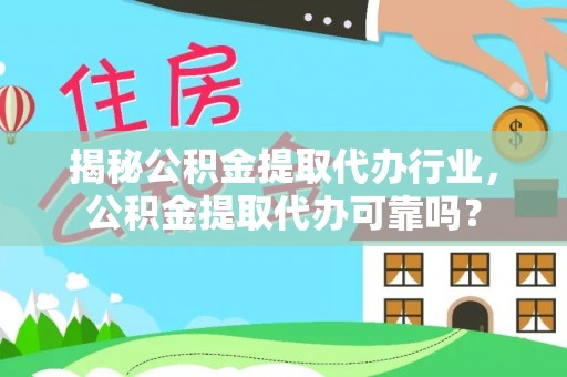 唐县揭秘公积金提取代办行业，公积金提取代办可靠吗？