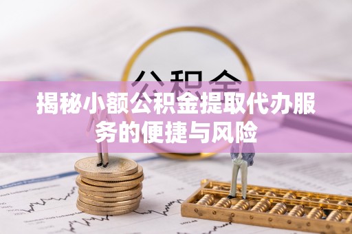唐县揭秘小额公积金提取代办服务的便捷与风险