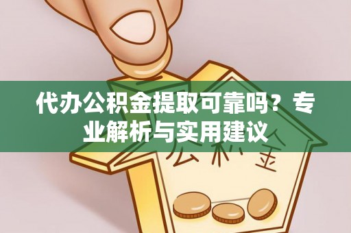 唐县代办公积金提取可靠吗？专业解析与实用建议