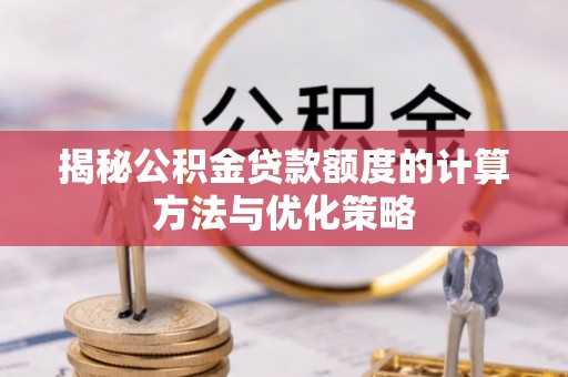 唐县揭秘公积金贷款额度的计算方法与优化策略