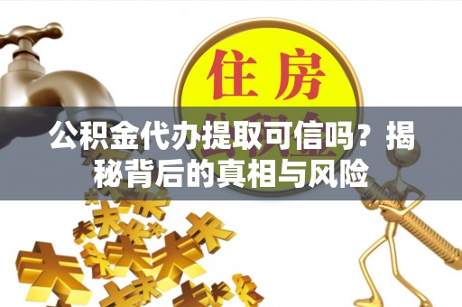 唐县公积金代办提取可信吗？揭秘背后的真相与风险