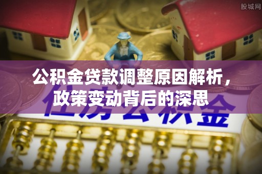 唐县公积金贷款调整原因解析，政策变动背后的深思