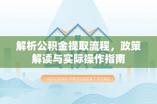 唐县解析公积金提取流程，政策解读与实际操作指南