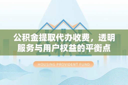 唐县公积金提取代办收费，透明服务与用户权益的平衡点
