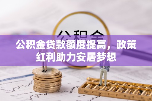 唐县公积金贷款额度提高，政策红利助力安居梦想
