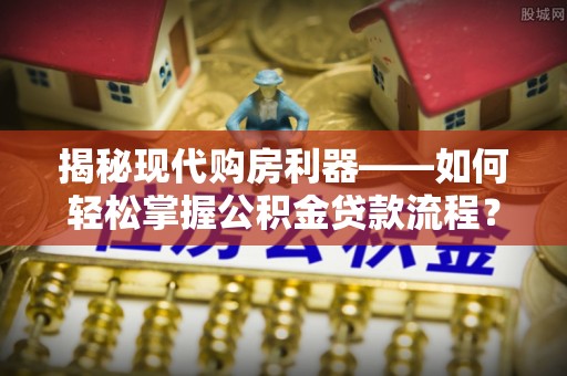 唐县揭秘现代购房利器——如何轻松掌握公积金贷款流程？