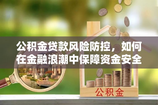 唐县公积金贷款风险防控，如何在金融浪潮中保障资金安全