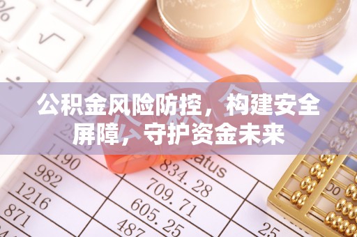 唐县公积金风险防控，构建安全屏障，守护资金未来