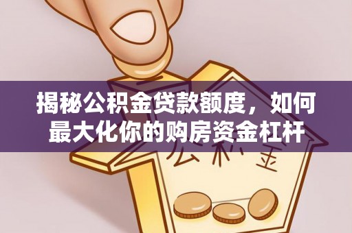 唐县揭秘公积金贷款额度，如何最大化你的购房资金杠杆