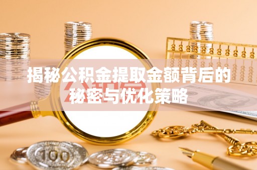 唐县揭秘公积金提取金额背后的秘密与优化策略