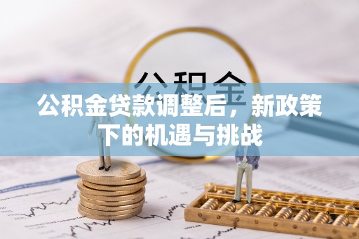 唐县公积金贷款调整后，新政策下的机遇与挑战