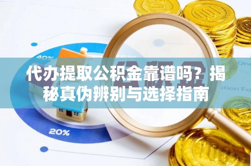 唐县代办提取公积金靠谱吗？揭秘真伪辨别与选择指南