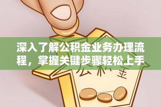 唐县深入了解公积金业务办理流程，掌握关键步骤轻松上手
