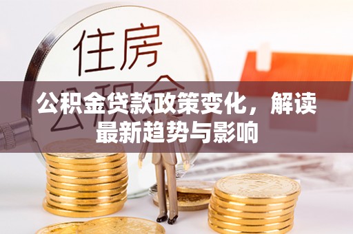唐县公积金贷款政策变化，解读最新趋势与影响