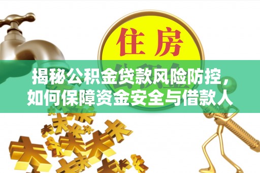 唐县揭秘公积金贷款风险防控，如何保障资金安全与借款人权益