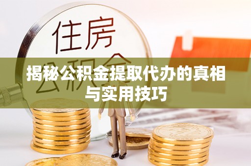 唐县揭秘公积金提取代办的真相与实用技巧