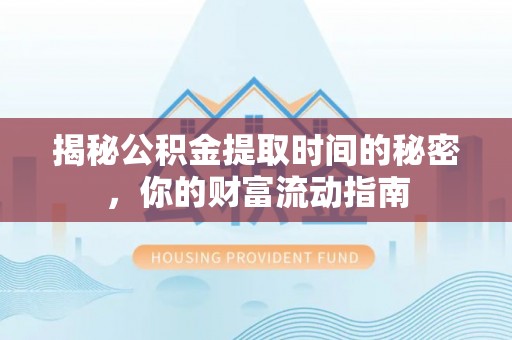 唐县揭秘公积金提取时间的秘密，你的财富流动指南