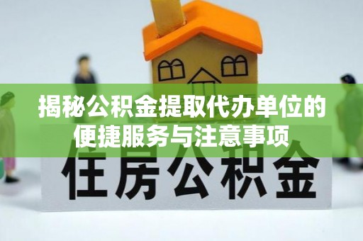 唐县揭秘公积金提取代办单位的便捷服务与注意事项