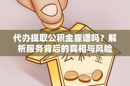 唐县代办提取公积金靠谱吗？解析服务背后的真相与风险