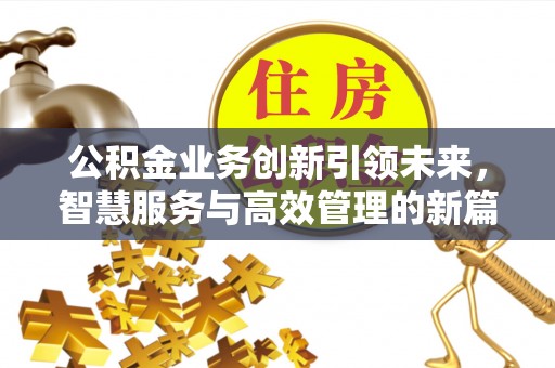 唐县公积金业务创新引领未来，智慧服务与高效管理的新篇章