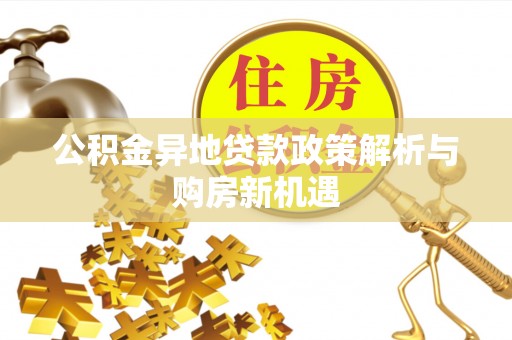 唐县公积金异地贷款政策解析与购房新机遇