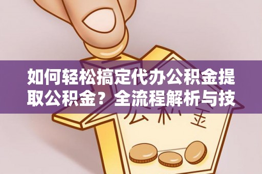 唐县如何轻松搞定代办公积金提取公积金？全流程解析与技巧分享
