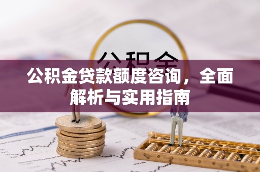 唐县公积金贷款额度咨询，全面解析与实用指南