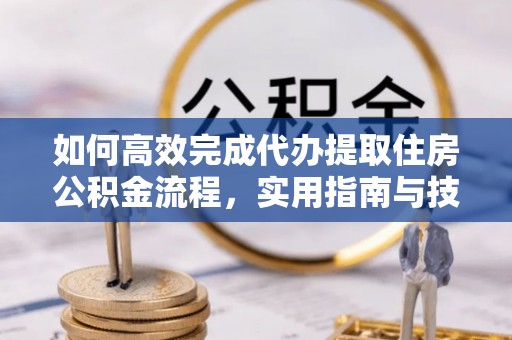 唐县如何高效完成代办提取住房公积金流程，实用指南与技巧