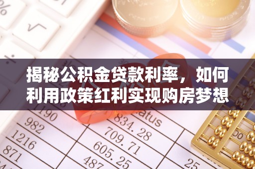 唐县揭秘公积金贷款利率，如何利用政策红利实现购房梦想？
