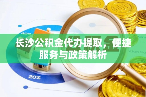 唐县长沙公积金代办提取，便捷服务与政策解析