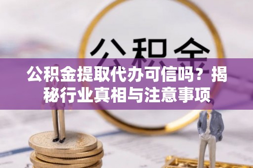 唐县公积金提取代办可信吗？揭秘行业真相与注意事项