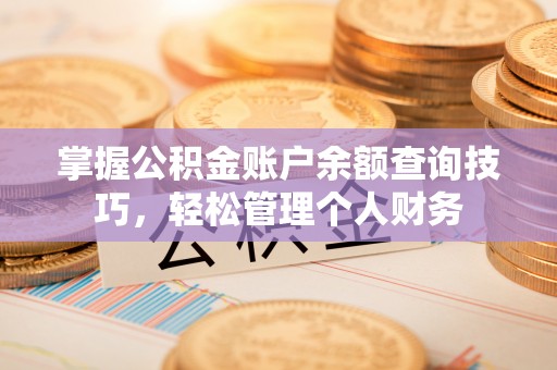 唐县掌握公积金账户余额查询技巧，轻松管理个人财务