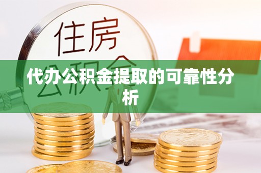 唐县代办公积金提取的可靠性分析