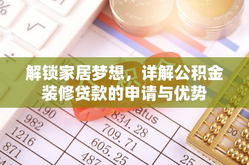 唐县解锁家居梦想，详解公积金装修贷款的申请与优势