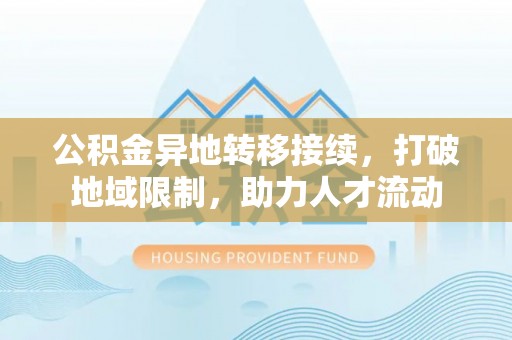 唐县公积金异地转移接续，打破地域限制，助力人才流动