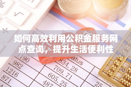唐县如何高效利用公积金服务网点查询，提升生活便利性