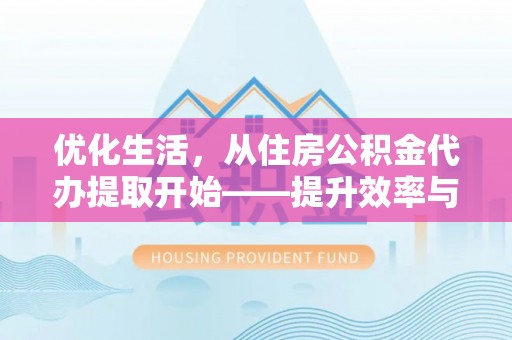 唐县优化生活，从住房公积金代办提取开始——提升效率与便捷的秘诀