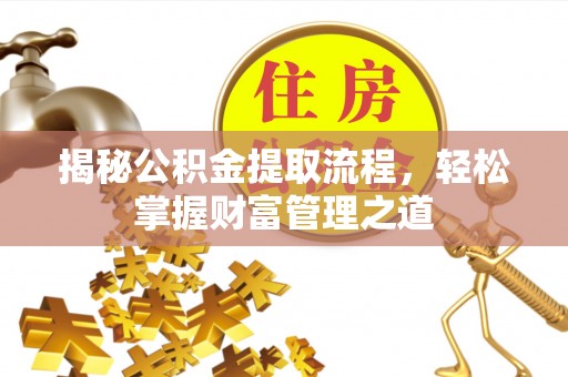 唐县揭秘公积金提取流程，轻松掌握财富管理之道
