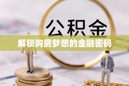 唐县解锁购房梦想的金融密码