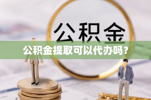 唐县公积金提取可以代办吗？