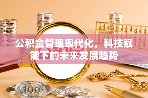 唐县公积金管理现代化，科技赋能下的未来发展趋势