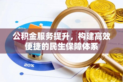唐县公积金服务提升，构建高效便捷的民生保障体系