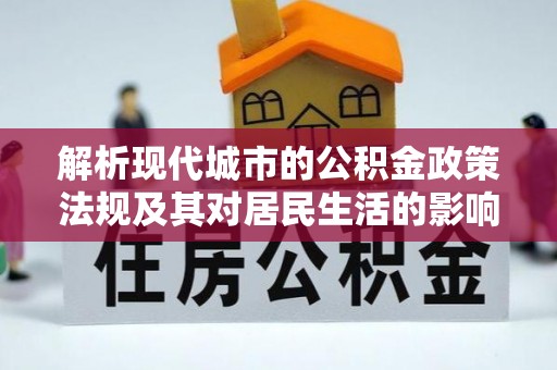 唐县解析现代城市的公积金政策法规及其对居民生活的影响