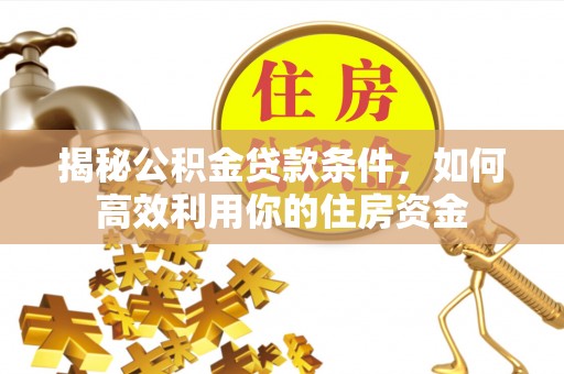 唐县揭秘公积金贷款条件，如何高效利用你的住房资金